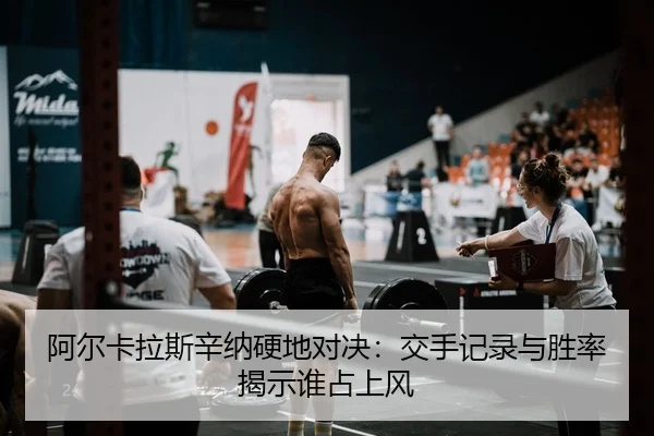 阿尔卡拉斯辛纳硬地对决：交手记录与胜率揭示谁占上风